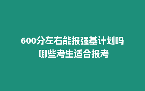 600分左右能報強基計劃嗎 哪些考生適合報考