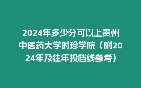 2024年多少分可以上貴州中醫(yī)藥大學(xué)時珍學(xué)院（附2024年及往年投檔線參考）