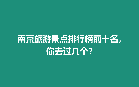 南京旅游景點排行榜前十名，你去過幾個？