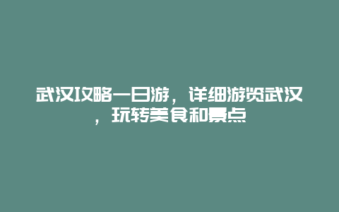 武漢攻略一日游，詳細游覽武漢，玩轉美食和景點