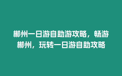 郴州一日游自助游攻略，暢游郴州，玩轉(zhuǎn)一日游自助攻略