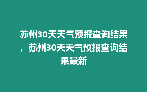 蘇州30天天氣預報查詢結果，蘇州30天天氣預報查詢結果最新