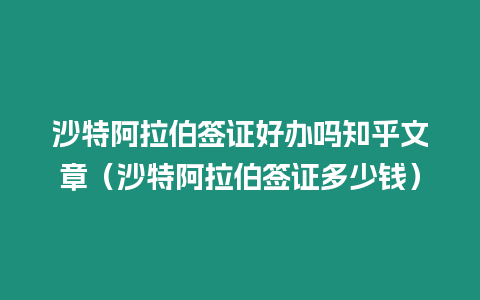 沙特阿拉伯簽證好辦嗎知乎文章（沙特阿拉伯簽證多少錢）