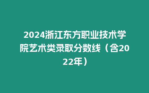 2024浙江東方職業技術學院藝術類錄取分數線（含2022年）