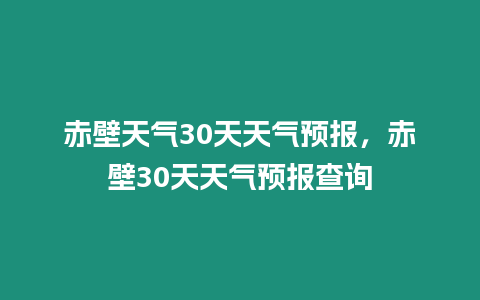 赤壁天氣30天天氣預報，赤壁30天天氣預報查詢