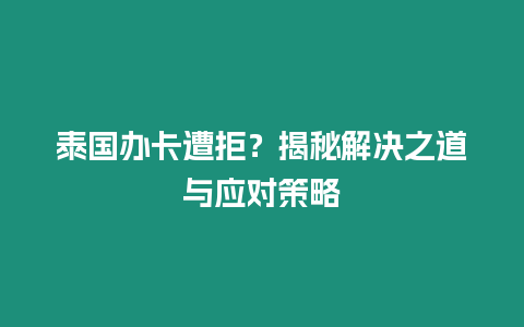 泰國(guó)辦卡遭拒？揭秘解決之道與應(yīng)對(duì)策略