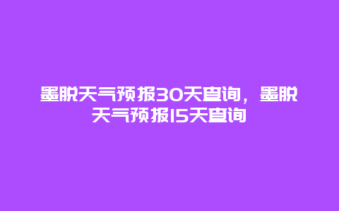 墨脫天氣預報30天查詢，墨脫天氣預報15天查詢