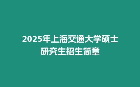 2025年上海交通大學碩士研究生招生簡章