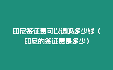 印尼簽證費可以退嗎多少錢（印尼的簽證費是多少）