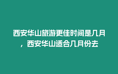 西安華山旅游更佳時間是幾月，西安華山適合幾月份去