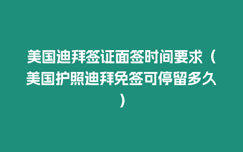 美國迪拜簽證面簽時間要求（美國護照迪拜免簽可停留多久）