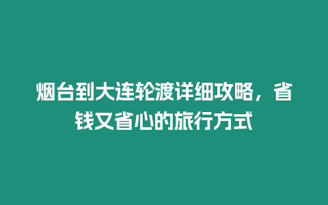 煙臺(tái)到大連輪渡詳細(xì)攻略，省錢又省心的旅行方式