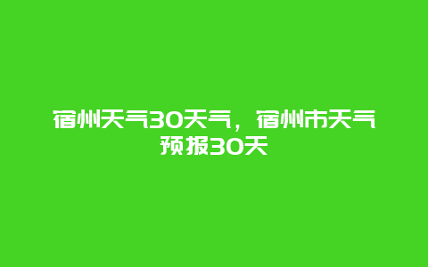 宿州天氣30天氣，宿州市天氣預(yù)報30天