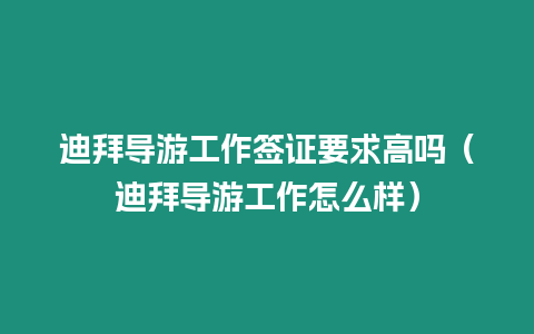 迪拜導(dǎo)游工作簽證要求高嗎（迪拜導(dǎo)游工作怎么樣）