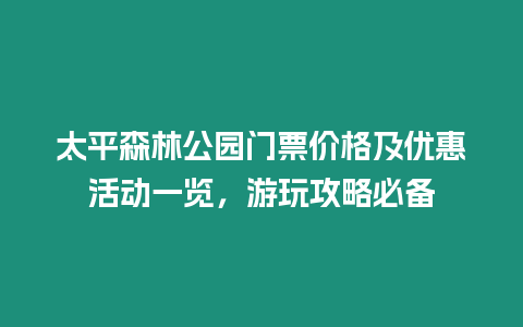 太平森林公園門票價格及優惠活動一覽，游玩攻略必備