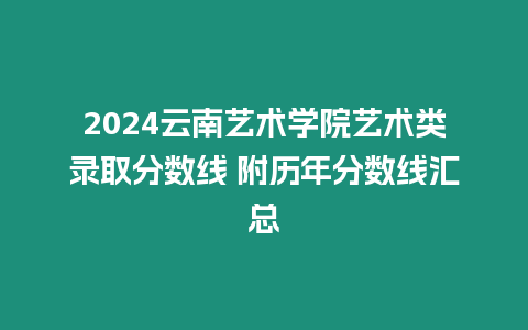 2024云南藝術學院藝術類錄取分數線 附歷年分數線匯總