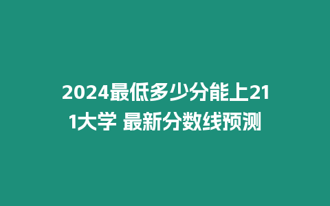 2024最低多少分能上211大學 最新分數線預測