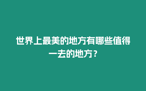 世界上最美的地方有哪些值得一去的地方？