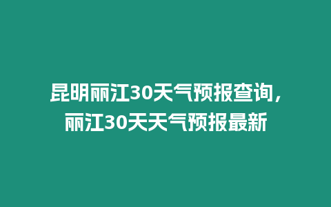 昆明麗江30天氣預報查詢，麗江30天天氣預報最新