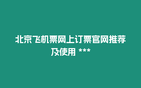 北京飛機票網上訂票官網推薦及使用 ***