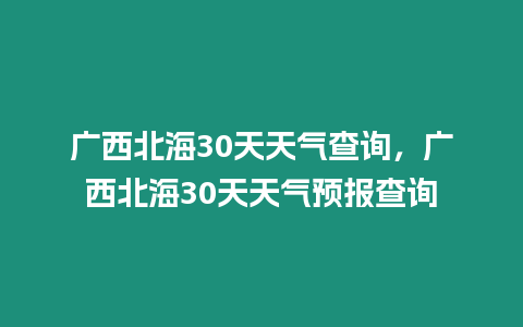 廣西北海30天天氣查詢，廣西北海30天天氣預報查詢