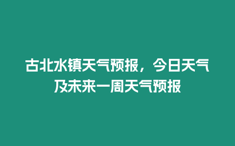 古北水鎮天氣預報，今日天氣及未來一周天氣預報