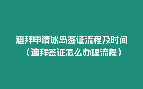 迪拜申請冰島簽證流程及時間（迪拜簽證怎么辦理流程）