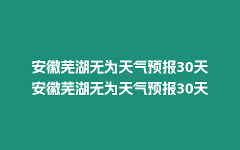 安徽蕪湖無為天氣預報30天安徽蕪湖無為天氣預報30天