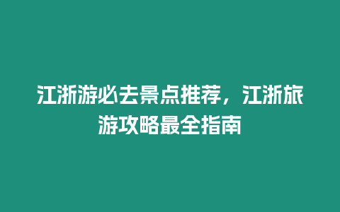 江浙游必去景點推薦，江浙旅游攻略最全指南