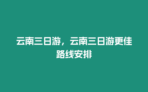 云南三日游，云南三日游更佳路線安排