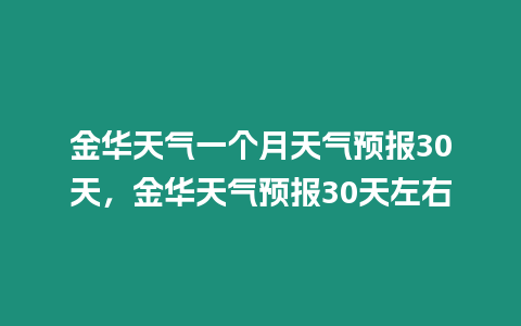 金華天氣一個月天氣預報30天，金華天氣預報30天左右