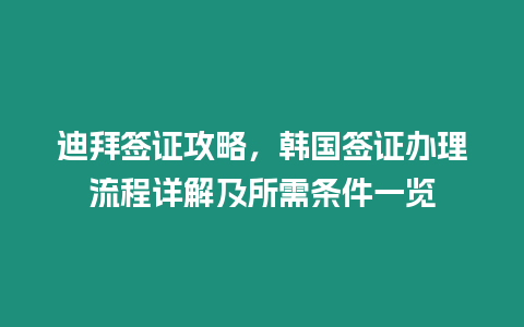 迪拜簽證攻略，韓國簽證辦理流程詳解及所需條件一覽