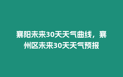 襄陽(yáng)未來(lái)30天天氣曲線，襄州區(qū)未來(lái)30天天氣預(yù)報(bào)