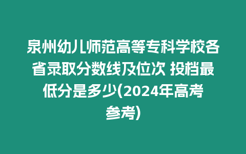 泉州幼兒師范高等專科學校各省錄取分數線及位次 投檔最低分是多少(2024年高考參考)