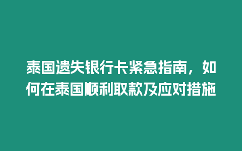 泰國遺失銀行卡緊急指南，如何在泰國順利取款及應(yīng)對措施