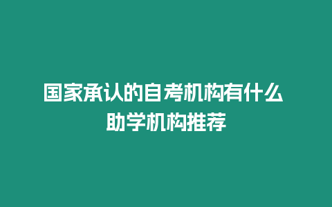 國家承認的自考機構有什么 助學機構推薦