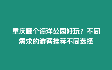 重慶哪個海洋公園好玩？不同需求的游客推薦不同選擇