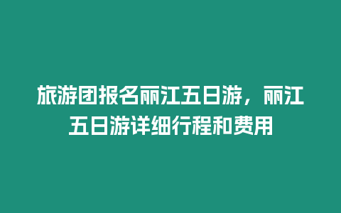 旅游團報名麗江五日游，麗江五日游詳細行程和費用