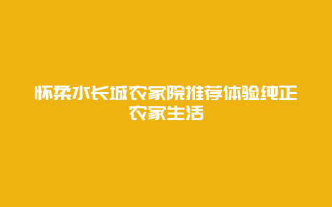 懷柔水長城農家院推薦體驗純正農家生活