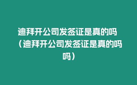 迪拜開公司發簽證是真的嗎 （迪拜開公司發簽證是真的嗎嗎）