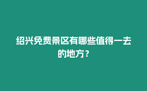 紹興免費景區(qū)有哪些值得一去的地方？