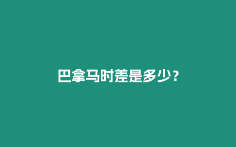 巴拿馬時(shí)差是多少？