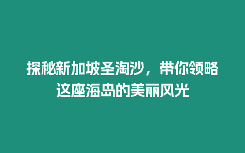 探秘新加坡圣淘沙，帶你領略這座海島的美麗風光