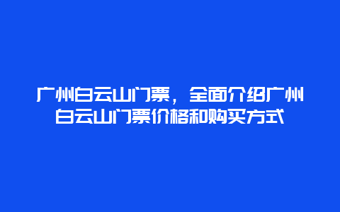 廣州白云山門(mén)票，全面介紹廣州白云山門(mén)票價(jià)格和購(gòu)買(mǎi)方式