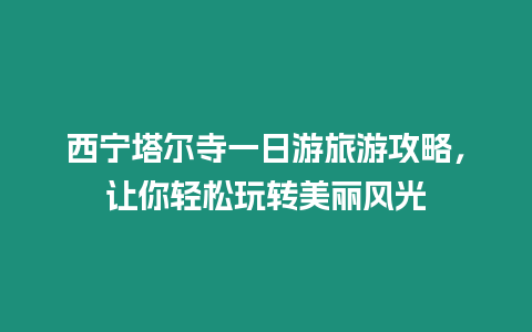 西寧塔爾寺一日游旅游攻略，讓你輕松玩轉(zhuǎn)美麗風(fēng)光