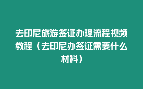 去印尼旅游簽證辦理流程視頻教程（去印尼辦簽證需要什么材料）