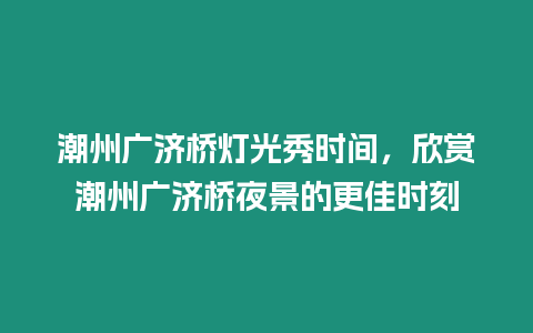 潮州廣濟橋燈光秀時間，欣賞潮州廣濟橋夜景的更佳時刻