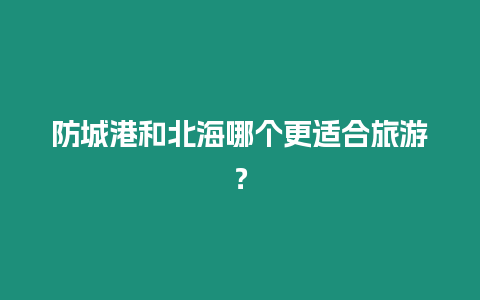 防城港和北海哪個(gè)更適合旅游？