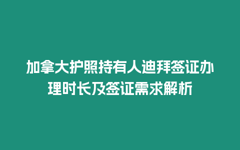 加拿大護照持有人迪拜簽證辦理時長及簽證需求解析