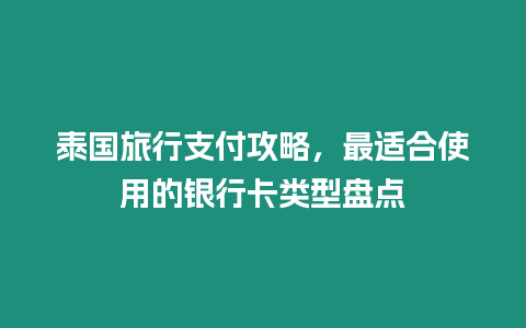 泰國(guó)旅行支付攻略，最適合使用的銀行卡類型盤點(diǎn)